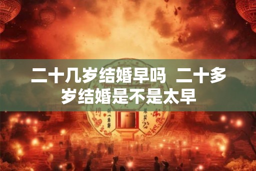二十几岁结婚早吗  二十多岁结婚是不是太早