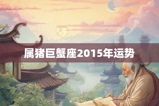 属猪巨蟹座2015年运势