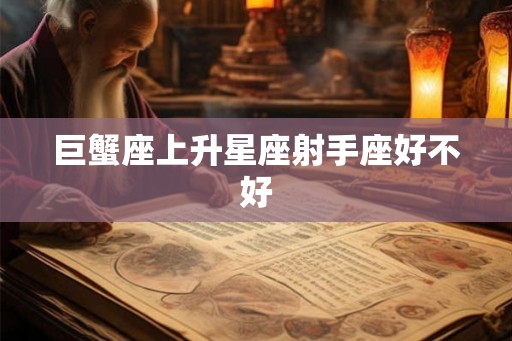 巨蟹座上升星座射手座好不好