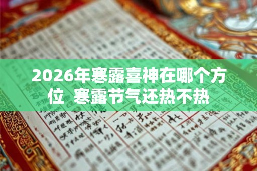 2026年寒露喜神在哪个方位  寒露节气还热不热