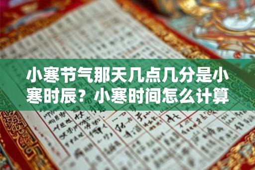 小寒节气那天几点几分是小寒时辰?小寒时间怎么计算? 小寒节气那天几点几分是小寒时辰?小寒时间怎么计算?
