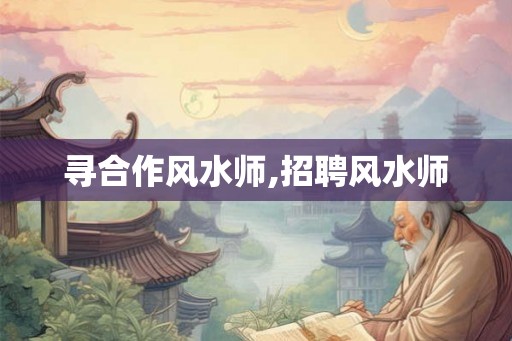寻合作风水师,招聘风水师
