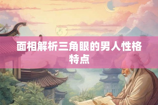 面相解析三角眼的男人性格特点