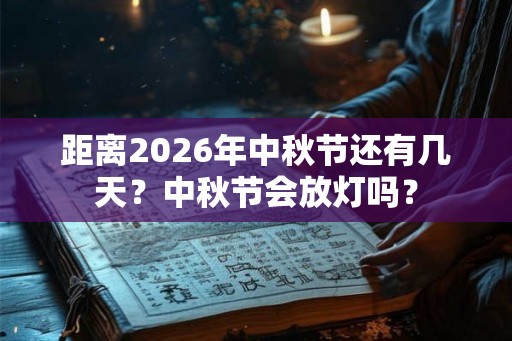距离2026年中秋节还有几天？中秋节会放灯吗？