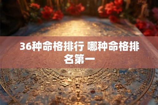 36种命格排行 哪种命格排名第一