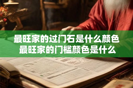 最旺家的过门石是什么颜色 最旺家的门槛颜色是什么
