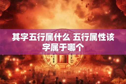 其字五行属什么 五行属性该字属于哪个