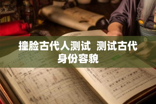 撞脸古代人测试  测试古代身份容貌
