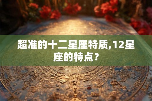 超准的十二星座特质,12星座的特点？