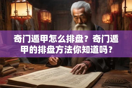奇门遁甲怎么排盘？奇门遁甲的排盘方法你知道吗？