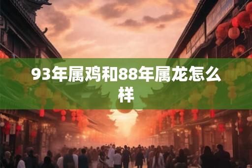 93年属鸡和88年属龙怎么样