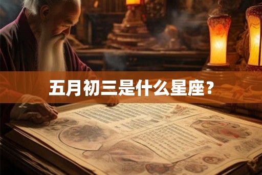 五月初三是什么星座? 五月初三是什么星座?
