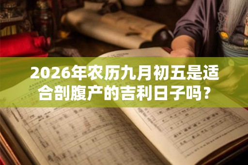 2026年农历九月初五是适合剖腹产的吉利日子吗? 2026年农历九月初五是适合剖腹产的吉利日子吗?