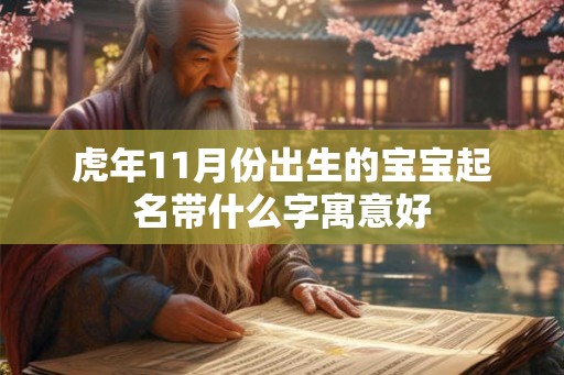 虎年11月份出生的宝宝起名带什么字寓意好 虎年11月份出生的宝宝起名带什么字寓意好