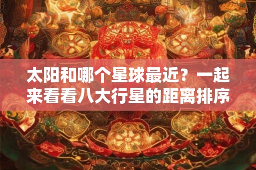 太阳和哪个星球最近？一起来看看八大行星的距离排序！