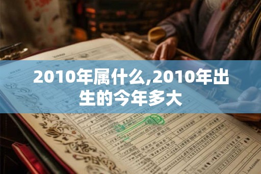 2010年属什么,2010年出生的今年多大