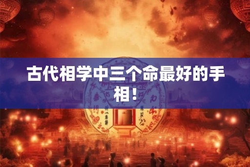 古代相学中三个命最好的手相！