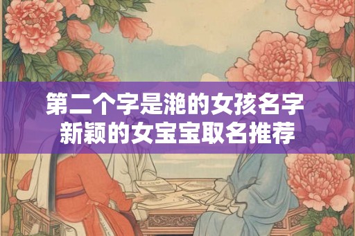 第二个字是滟的女孩名字 新颖的女宝宝取名推荐 第二个字是滟的女孩名字 新颖的女宝宝取名推荐