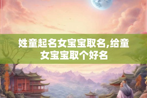 姓童起名女宝宝取名,给童女宝宝取个好名