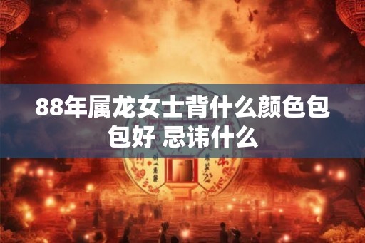 88年属龙女士背什么颜色包包好 忌讳什么