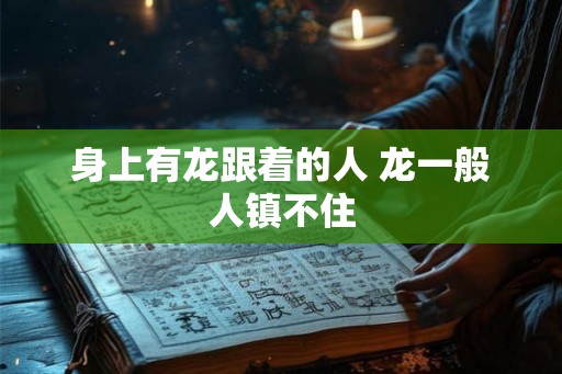 身上有龙跟着的人 龙一般人镇不住