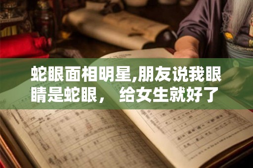 蛇眼面相明星,朋友说我眼睛是蛇眼， 给女生就好了 求解