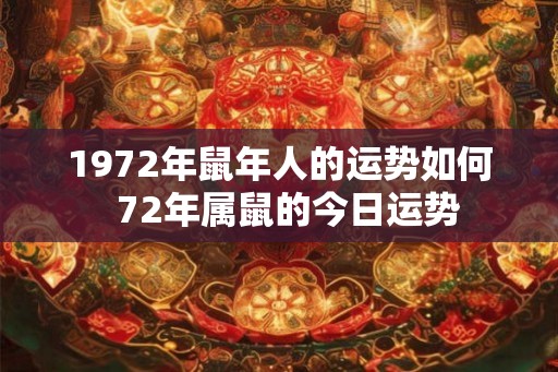 1972年鼠年人的运势如何  72年属鼠的今日运势