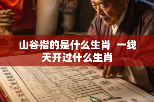 山谷指的是什么生肖  一线天开过什么生肖