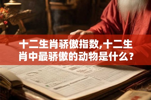 十二生肖骄傲指数,十二生肖中最骄傲的动物是什么？