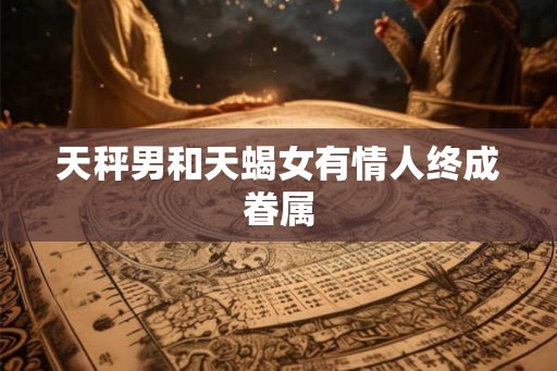 天秤男和天蝎女有情人终成眷属 天秤男和天蝎女有情人终成眷属