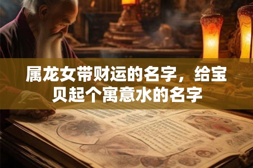 属龙女带财运的名字，给宝贝起个寓意水的名字