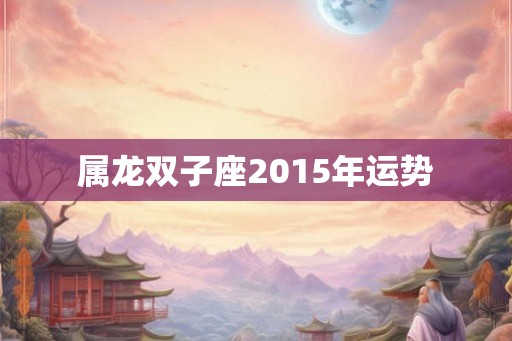 属龙双子座2015年运势
