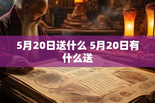 5月20日送什么 5月20日有什么送