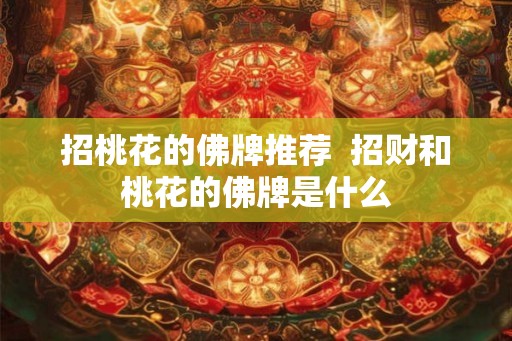 招桃花的佛牌推荐  招财和桃花的佛牌是什么