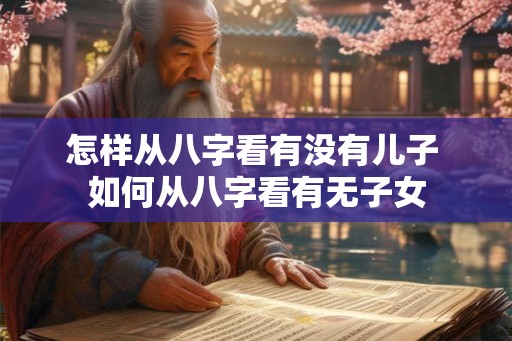 怎样从八字看有没有儿子 如何从八字看有无子女