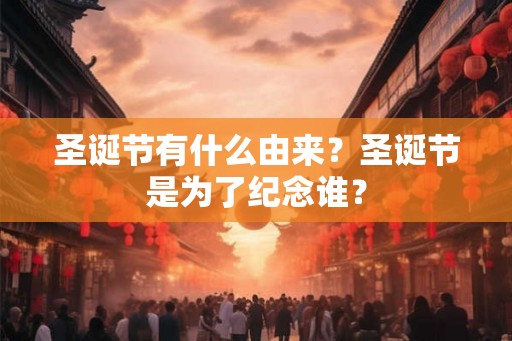 圣诞节有什么由来?圣诞节是为了纪念谁? 圣诞节有什么由来?圣诞节是为了纪念谁?