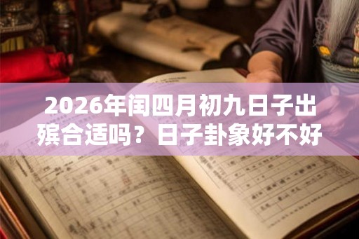 2026年闰四月初九日子出殡合适吗？日子卦象好不好？