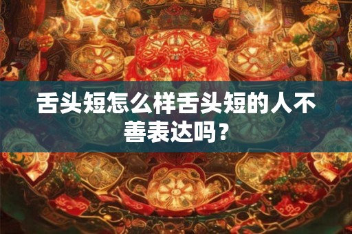 舌头短怎么样舌头短的人不善表达吗？