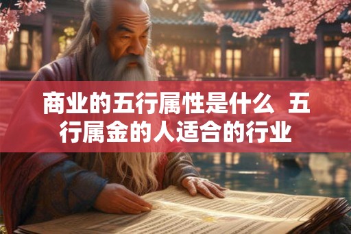 商业的五行属性是什么  五行属金的人适合的行业