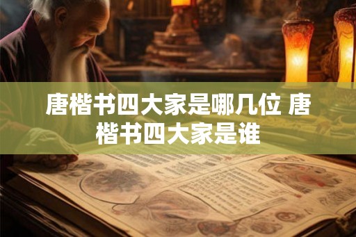 唐楷书四大家是哪几位 唐楷书四大家是谁