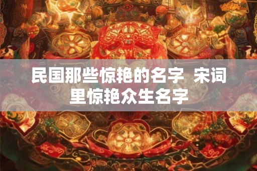 民国那些惊艳的名字  宋词里惊艳众生名字