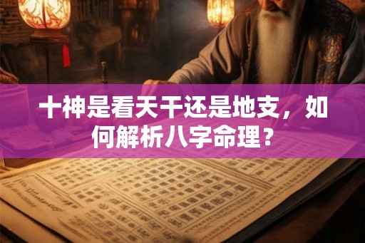 十神是看天干还是地支，如何解析八字命理？