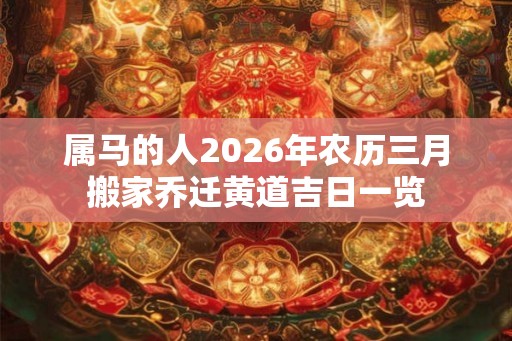 属马的人2026年农历三月搬家乔迁黄道吉日一览