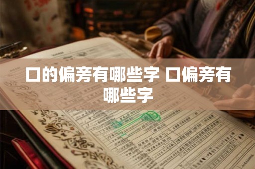 口的偏旁有哪些字 口偏旁有哪些字 口的偏旁有哪些字 口偏旁有哪些字