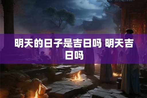 明天的日子是吉日吗 明天吉日吗