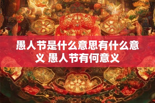 愚人节是什么意思有什么意义 愚人节有何意义