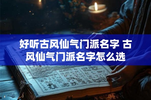 好听古风仙气门派名字 古风仙气门派名字怎么选