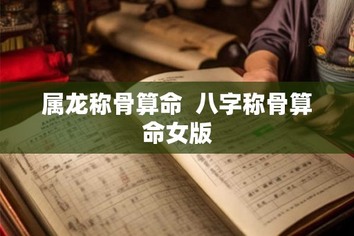 属龙称骨算命  八字称骨算命女版