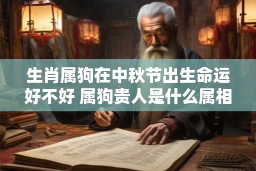 生肖属狗在中秋节出生命运好不好 属狗贵人是什么属相