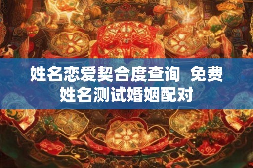 姓名恋爱契合度查询  免费姓名测试婚姻配对